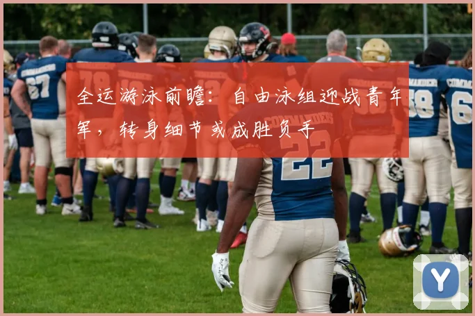 全运游泳前瞻：自由泳组迎战青年军，转身细节或成胜负手