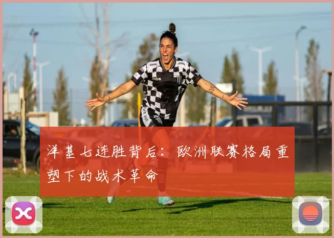 洋基七连胜背后：欧洲联赛格局重塑下的战术革命