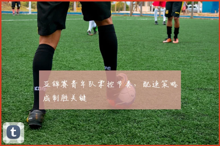亚锦赛青年队掌控节奏，配速策略成制胜关键