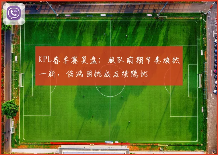 KPL春季赛复盘：狼队前期节奏焕然一新，伤病困扰成后续隐忧