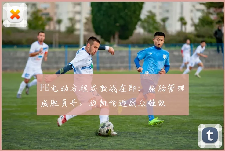 FE电动方程式激战在即：轮胎管理成胜负手，迈凯伦迎战众强敌