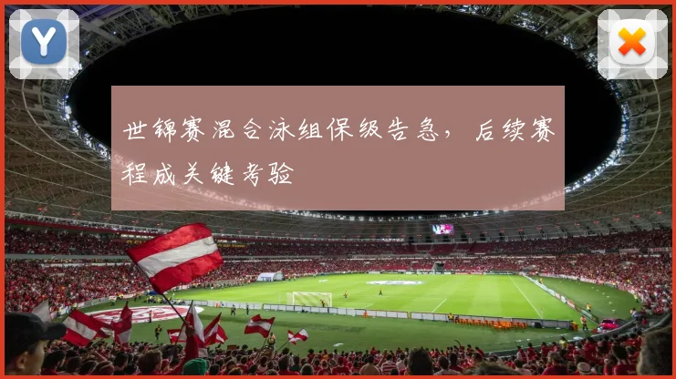 世锦赛混合泳组保级告急，后续赛程成关键考验