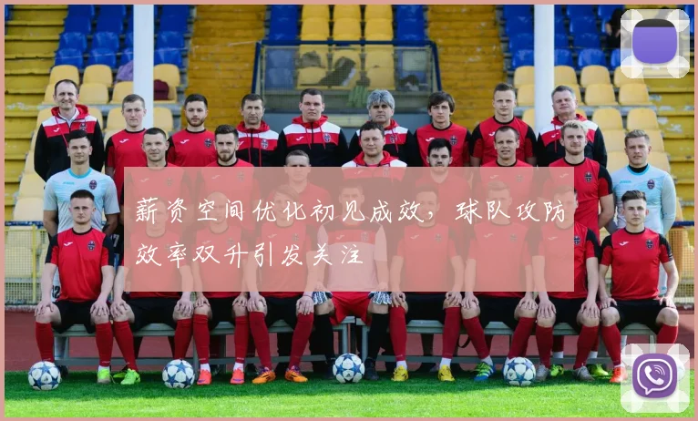 薪资空间优化初见成效，球队攻防效率双升引发关注