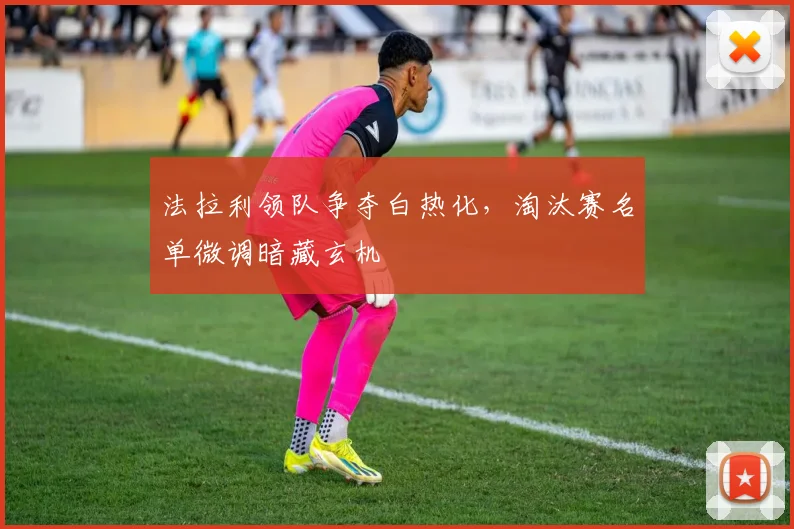 法拉利领队争夺白热化，淘汰赛名单微调暗藏玄机