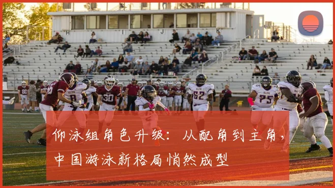 仰泳组角色升级：从配角到主角，中国游泳新格局悄然成型
